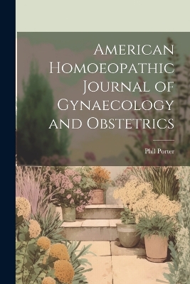 American Homoeopathic Journal of Gynaecology and Obstetrics by Phil Porter