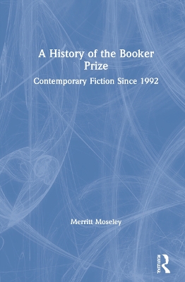 A History of the Booker Prize: Contemporary Fiction Since 1992 by Merritt Moseley