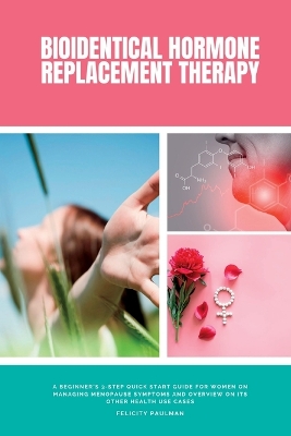 Bioidentical Hormone Replacement Therapy: A Beginner's 3-Step Quick Start Guide for Women on Managing Menopause Symptoms and Overview on its Other Health Use Cases book