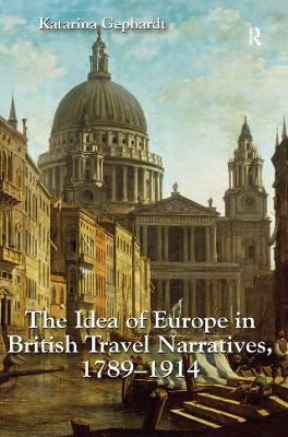 The The Idea of Europe in British Travel Narratives, 1789-1914 by Katarina Gephardt