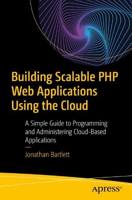 Building Scalable PHP Web Applications Using the Cloud: A Simple Guide to Programming and Administering Cloud-Based Applications book