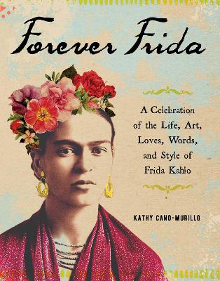 Forever Frida: A Celebration of the Life, Art, Loves, Words, and Style of Frida Kahlo book
