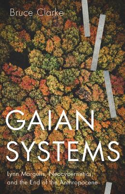 Gaian Systems: Lynn Margulis, Neocybernetics, and the End of the Anthropocene book