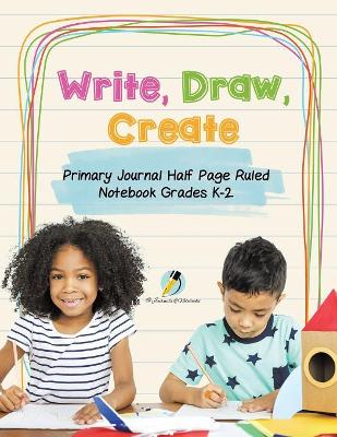 Write, Draw, Create Primary Journal Half Page Ruled Notebook Grades K-2 book