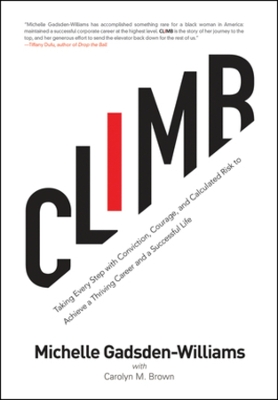 Climb: Taking Every Step with Conviction, Courage, and Calculated Risk to Achieve a Thriving Career and a Successful Life by Michelle Gadsden-Williams