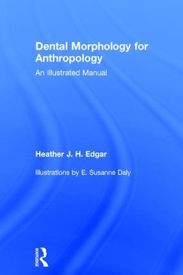 Dental Morphology for Anthropology: An Illustrated Manual by Heather Edgar