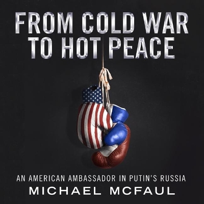 From Cold War to Hot Peace: An American Ambassador in Putin's Russia by Michael McFaul