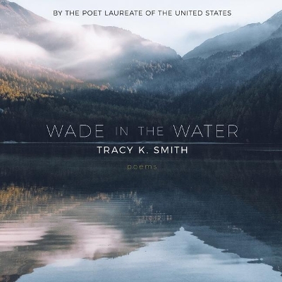 Wade in the Water: Poems by Tracy K Smith