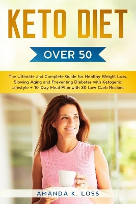 KETO DIET Over 50: The Ultimate and Complete Guide for Healthy Weight Loss, Slowing Aging and Preventing Diabetes with Ketogenic Lifestyle. Plus 10-Day Meal Plan with 30 Low-Carb Recipes by Amanda K Loss