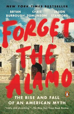 Forget the Alamo: The Rise and Fall of an American Myth by Bryan Burrough