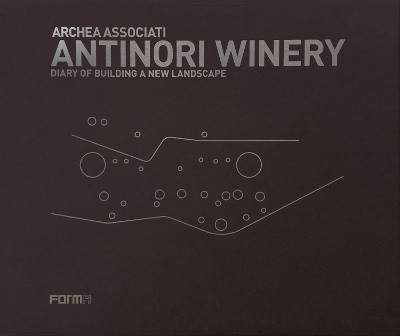 Archea Associati: Antinori Winery: Diary of Building a New Landscape by Laura Andreini