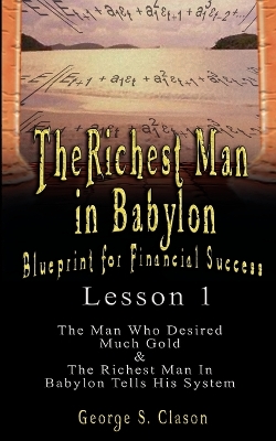 The Richest Man in Babylon: Blueprint for Financial Success - Lesson 1: The Man Who Desired Much Gold & the Richest Man in Babylon Tells His Syste book