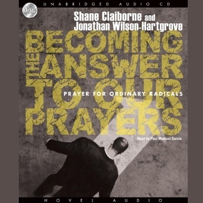 Becoming the Answer to Our Prayers: Prayer for Ordinary Radicals by Shane Claiborne