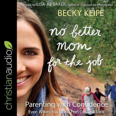 No Better Mom for the Job: Parenting with Confidence (Even When You Don't Feel Cut Out for It) by Becky Keife