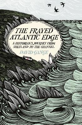 The Frayed Atlantic Edge: A Historian’s Journey from Shetland to the Channel by David Gange