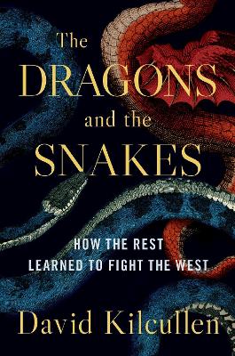 The Dragons and the Snakes: How the Rest Learned to Fight the West by David Kilcullen