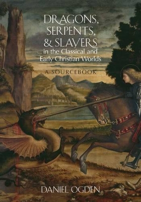 Dragons, Serpents, and Slayers in the Classical and Early Christian Worlds by Daniel Ogden