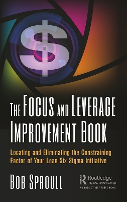 The Focus and Leverage Improvement Book: Locating and Eliminating the Constraining Factor of Your Lean Six Sigma Initiative book