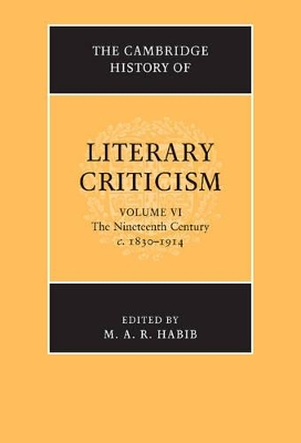 The Cambridge History of Literary Criticism: Volume 6, The Nineteenth Century, c.1830-1914 by M. A. R. Habib
