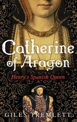 Catherine of Aragon by Giles Tremlett