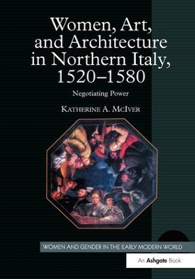 Women, Art, and Architecture in Northern Italy, 1520-1580 by Katherine A. McIver