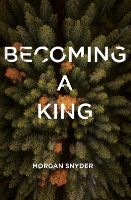 Becoming a King: The Path to Restoring the Heart of a Man by Morgan Snyder