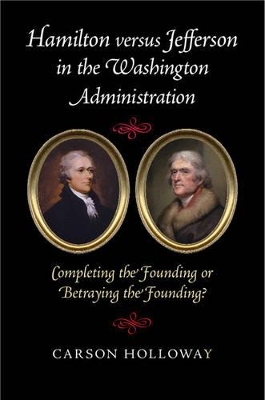 Hamilton versus Jefferson in the Washington Administration by Carson Holloway