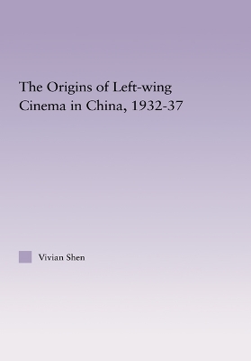 The The Origins of Leftwing Cinema in China, 1932-37 by Vivian Shen
