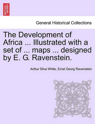 The Development of Africa ... Illustrated with a Set of ... Maps ... Designed by E. G. Ravenstein. book