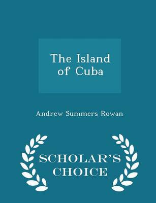 The Island of Cuba - Scholar's Choice Edition by Andrew Summers Rowan