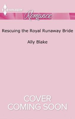 Rescuing the Royal Runaway Bride by Ally Blake