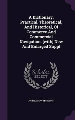 A Dictionary, Practical, Theoretical, And Historical, Of Commerce And Commercial Navigation. [with] New And Enlarged Suppl book