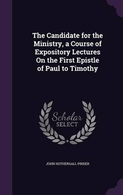 The Candidate for the Ministry, a Course of Expository Lectures On the First Epistle of Paul to Timothy book