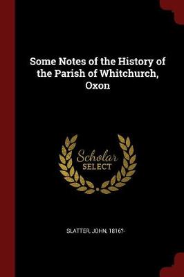 Some Notes of the History of the Parish of Whitchurch, Oxon by Slatter John 1816?-