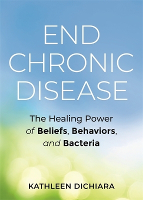 End Chronic Disease: The Healing Power of Beliefs, Behaviors, and Bacteria book