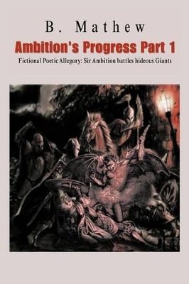 Ambition's Progress Part 1: Fictional Poetic Allegory Sir Ambition Battles Hideous Giants by B Mathew