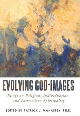 Evolving God-Images: Essays on Religion, Individuation, and Postmodern Spirituality by Patrick J Mahaffey