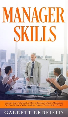 Manager Skills: Complete Step-by-Step Guide on How to Become an Effective Manager and Own Your Decisions Without Apology book