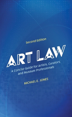 Art Law: A Concise Guide for Artists, Curators, and Museum Professionals by Michael E. Jones