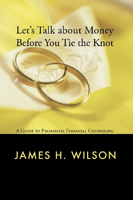 Let's Talk about Money Before You Tie the Knot by James H Wilson