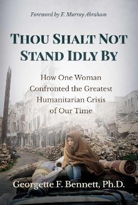 Thou Shalt Not Stand Idly By: How One Woman Confronted the Greatest Humanitarian Crisis of Our Time by Georgette F. Bennett, Ph.D.