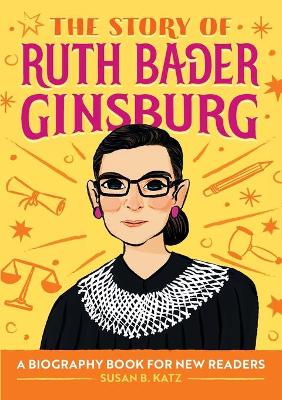 The Story of Ruth Bader Ginsburg: A Biography Book for New Readers by Susan B Katz