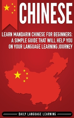 Chinese: Learn Mandarin Chinese for Beginners: A Simple Guide That Will Help You on Your Language Learning Journey book