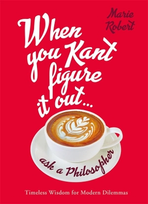 When You Kant Figure It Out, Ask A Philosopher book