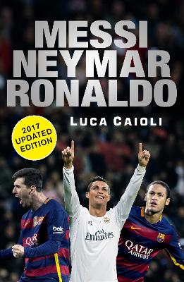 Messi, Neymar, Ronaldo - 2017 Updated Edition by Luca Caioli