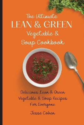 The Ultimate Lean & Green Vegetable & Soup Cookbook: Delicious Lean & Green Vegetable & Soup Recipes For Everyone by Jesse Cohen