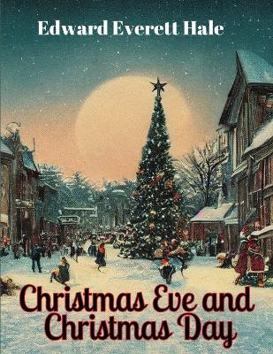 Christmas Eve and Christmas Day by Edward Everett Hale