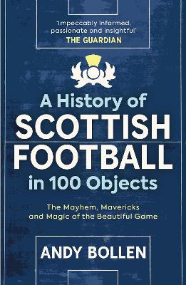 A History of Scottish Football in 100 Objects: The Mayhem, Mavericks and Magic of the Beautiful Game book