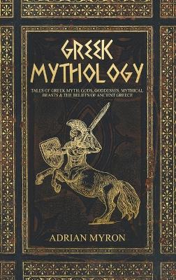 Greek Mythology: Tales of Greek Myth, Gods, Goddesses, Mythical Beasts & the Beliefs of Ancient Greece book