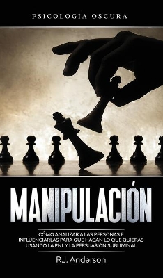 Manipulación: Psicología oscura - Cómo analizar a las personas e influenciarlas para que hagan lo que quieras usando la PNL y la persuasión subliminal book